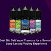 Best Nic Salt Vape Flavours for a Smooth, Long-Lasting Vaping Experience - The Vape Giant
