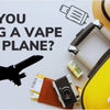 “Can you bring a vape on a plane?” - The Vape Giant