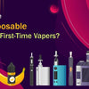 What Are the Best Disposable Alternatives for First-Time Vapers? - The Vape Giant